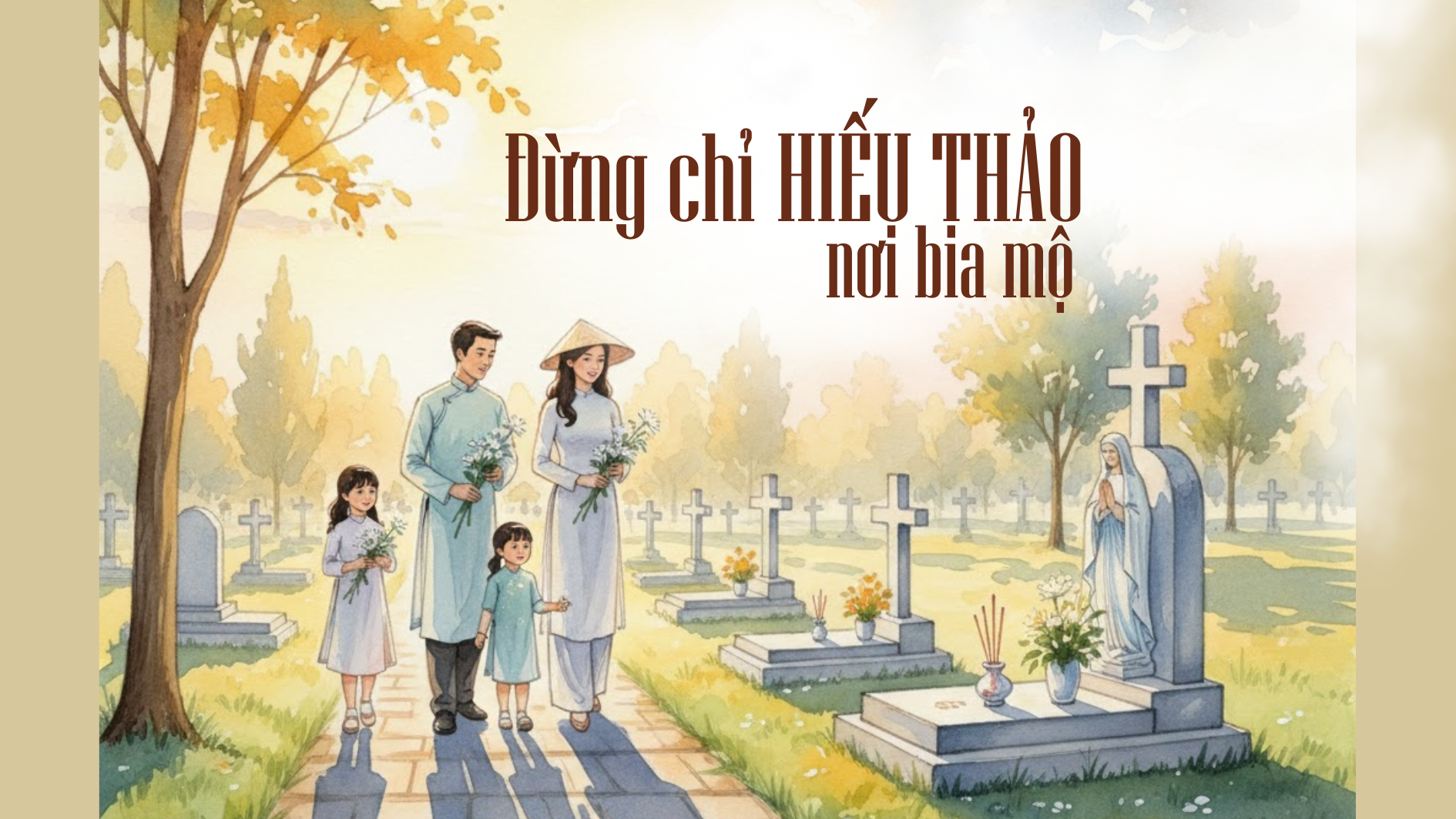 Đừng chỉ hiếu thảo nơi bia mộ!
